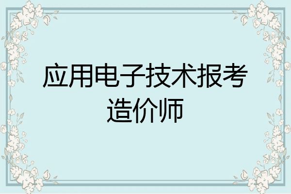 应用电子技术报考造价师