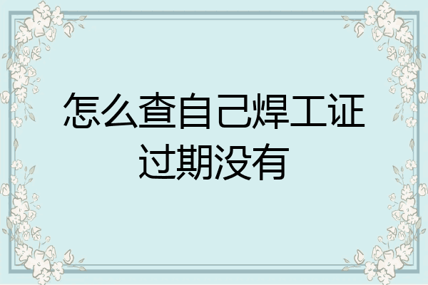 怎么查自己焊工证过期没有