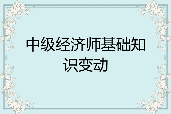 中级经济师基础知识变动