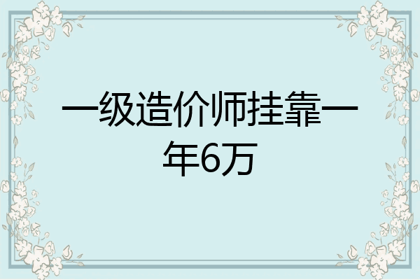 一级造价师挂靠一年6万