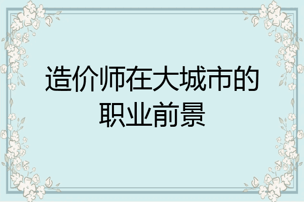造价师在大城市的职业前景