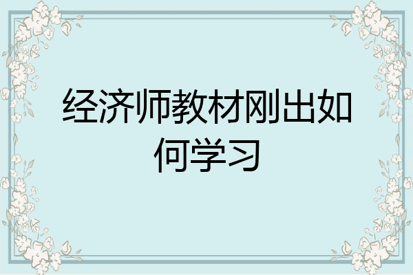 经济师教材刚出如何学习