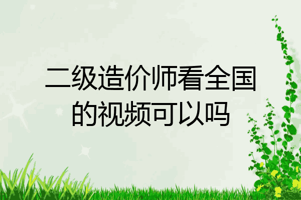 二级造价师看全国的视频可以吗