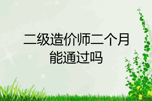 二级造价师二个月能通过吗