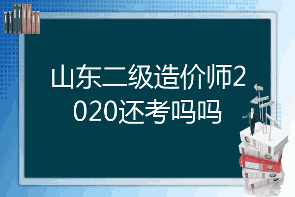 山东二级造价师2020还考吗吗