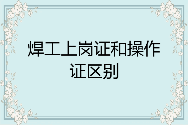焊工上岗证和操作证区别