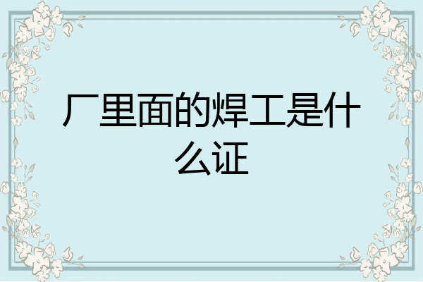 厂里面的焊工是什么证