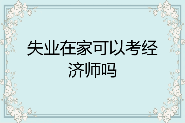 失业在家可以考经济师吗