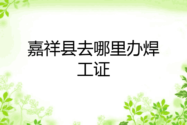 嘉祥县去哪里办焊工证