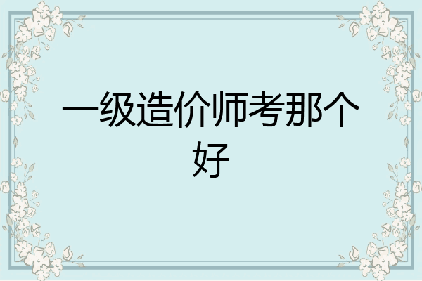 一级造价师考那个好