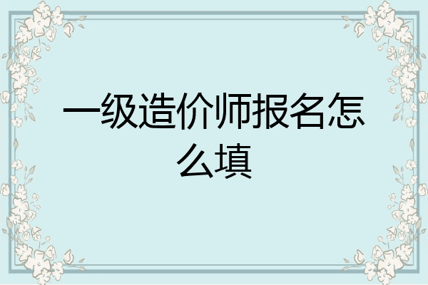 一级造价师报名怎么填