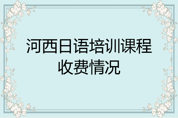 河西日语培训课程收费情况