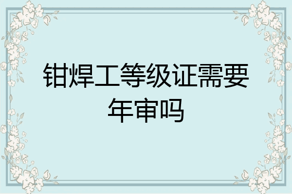 钳焊工等级证需要年审吗