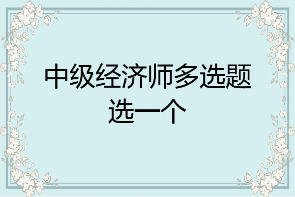 中级经济师多选题选一个