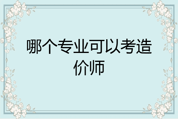 哪个专业可以考造价师
