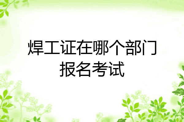 焊工证在哪个部门报名考试