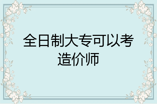 全日制大专可以考造价师