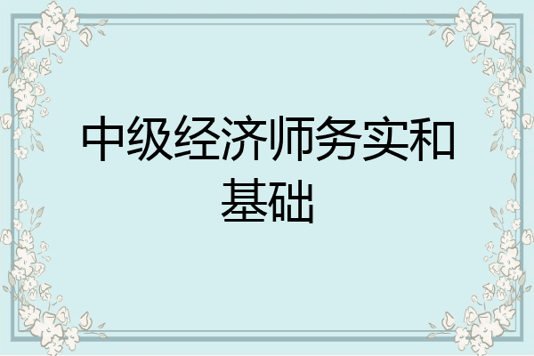 中级经济师务实和基础