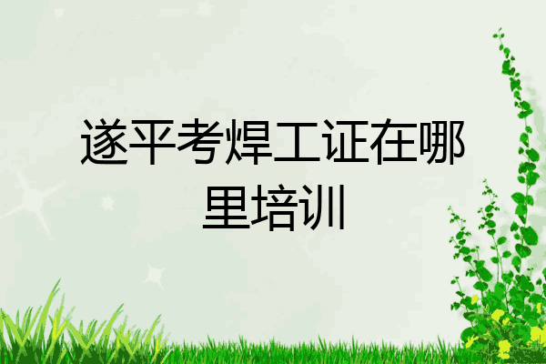 遂平考焊工证在哪里培训