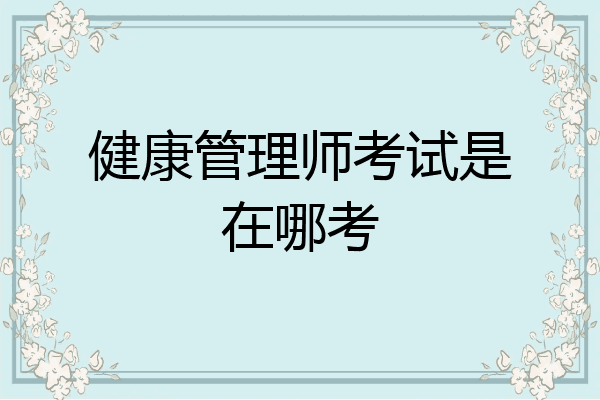 健康管理师考试是在哪考
