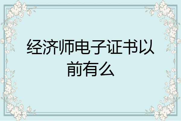 经济师电子证书以前有么
