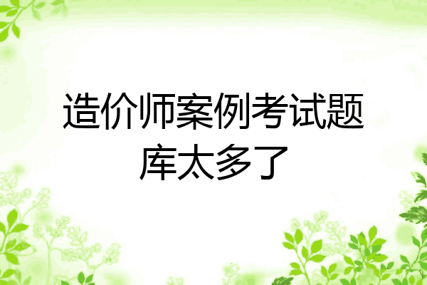 造价师案例考试题库太多了
