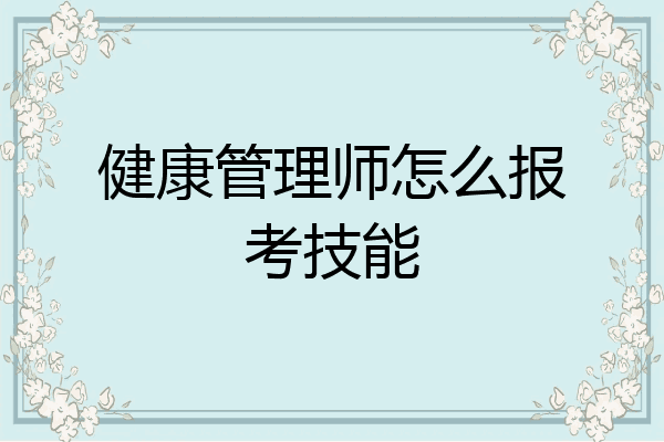 健康管理师怎么报考技能