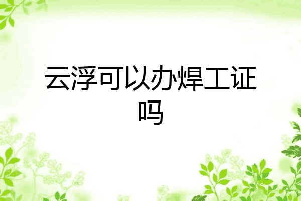 云浮可以办焊工证吗