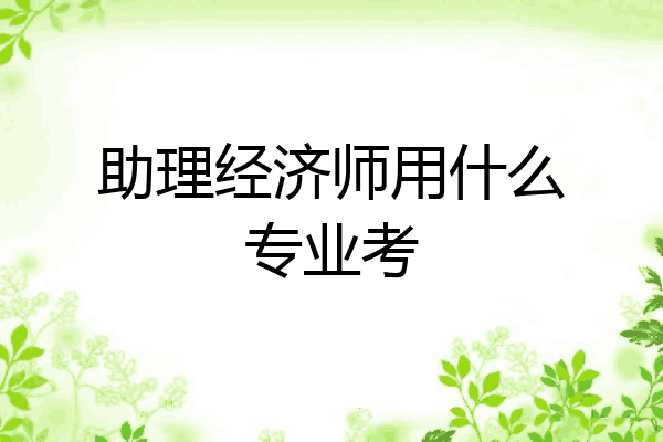助理经济师用什么专业考