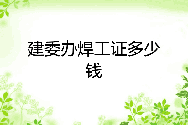 建委办焊工证多少钱