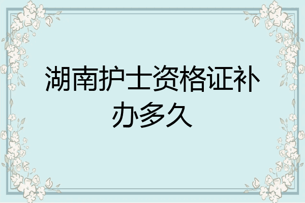 湖南护士资格证补办多久