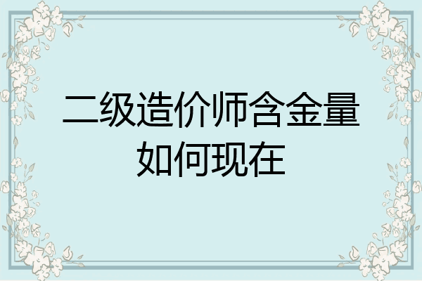 二级造价师含金量如何现在