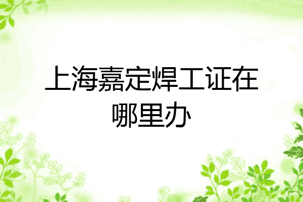 上海嘉定焊工证在哪里办