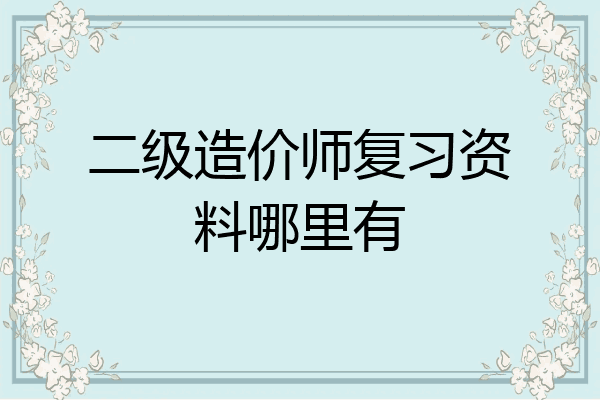 二级造价师复习资料哪里有