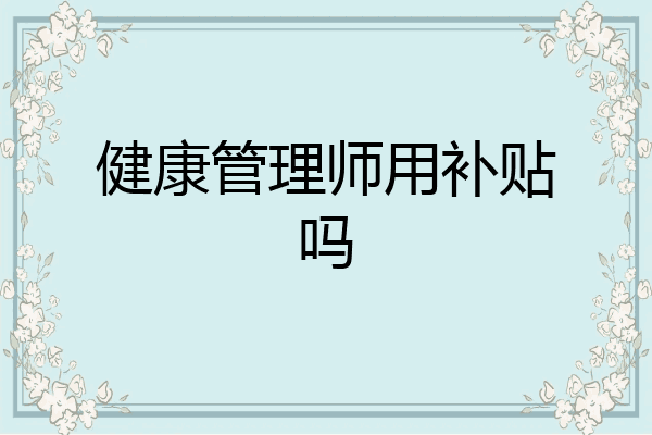 健康管理师用补贴吗