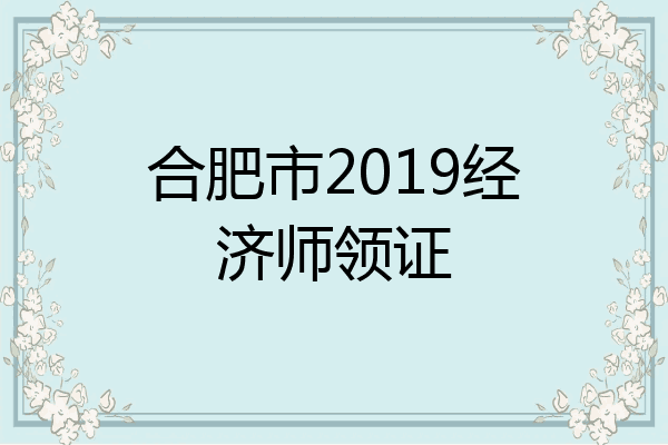 合肥市2019经济师领证