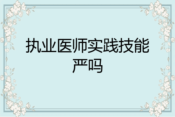 执业医师实践技能严吗