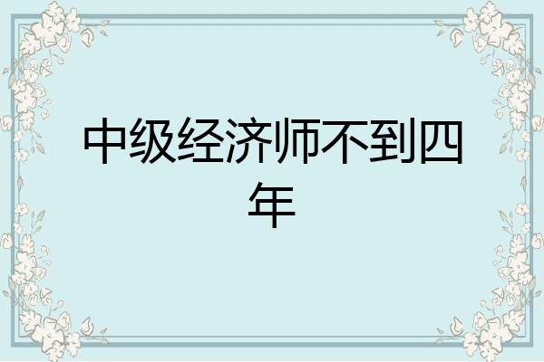 中级经济师不到四年
