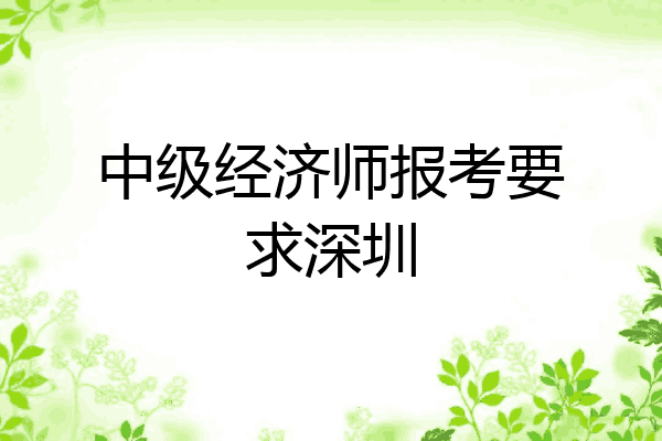 中级经济师报考要求深圳