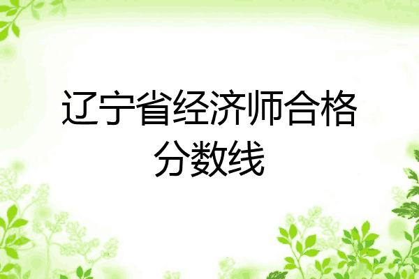 辽宁省经济师合格分数线