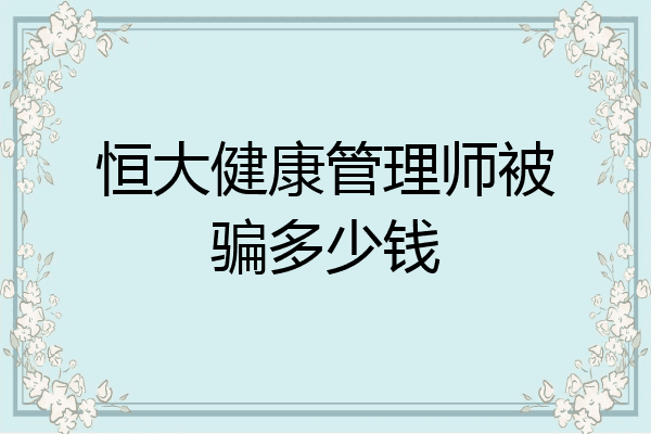 恒大健康管理师被骗多少钱