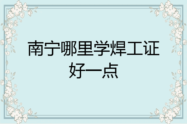 南宁哪里学焊工证好一点