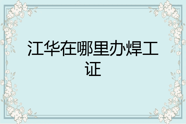 江华在哪里办焊工证