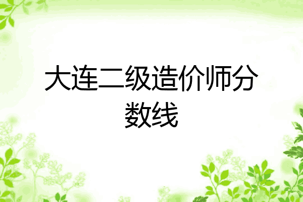 大连二级造价师分数线