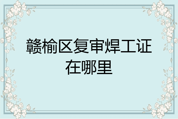 赣榆区复审焊工证在哪里
