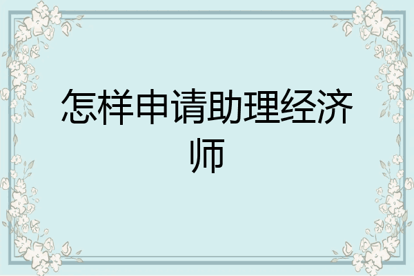 怎样申请助理经济师