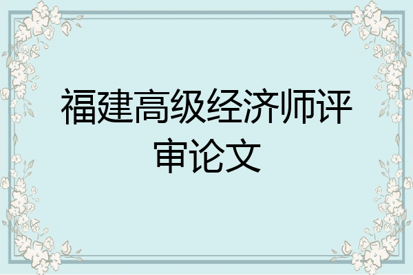 福建高级经济师评审论文