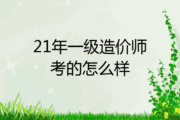 21年一级造价师考的怎么样
