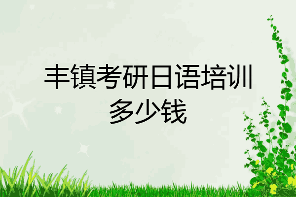 丰镇考研日语培训多少钱