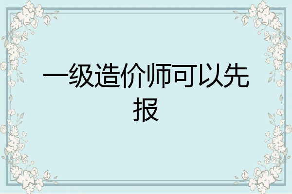 一级造价师可以先报